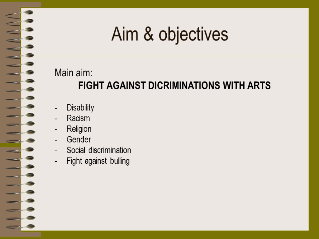 Aim & objectives Main aim: FIGHT AGAINST DICRIMINATIONS WITH ARTS Disability Racism Religion Gender
